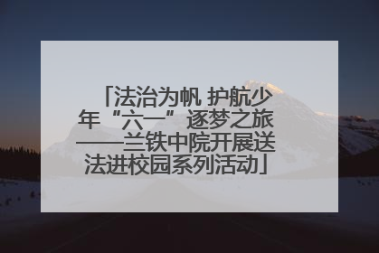 法治为帆 护航少年“六一”逐梦之旅——兰铁中院开展送法进校园系列活动