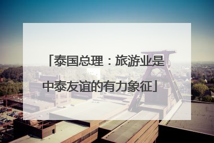 泰国总理：旅游业是中泰友谊的有力象征