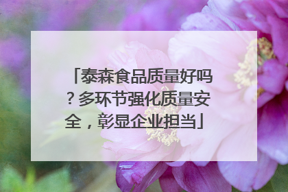泰森食品质量好吗？多环节强化质量安全，彰显企业担当