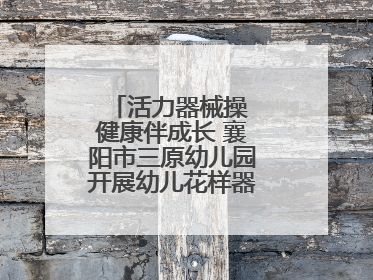 活力器械操 健康伴成长 襄阳市三原幼儿园开展幼儿花样器械操展示活动