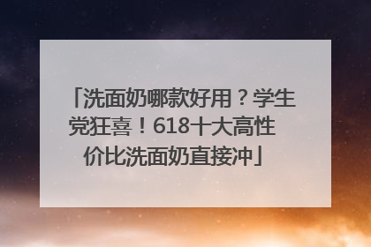 洗面奶哪款好用？学生党狂喜！618十大高性价比洗面奶直接冲