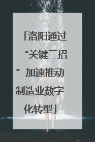 洛阳通过“关键三招”加速推动制造业数字化转型