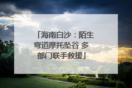 海南白沙：陌生弯道摩托坠谷 多部门联手救援