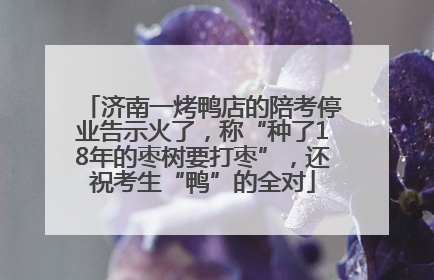 济南一烤鸭店的陪考停业告示火了，称“种了18年的枣树要打枣”，还祝考生“鸭”的全对