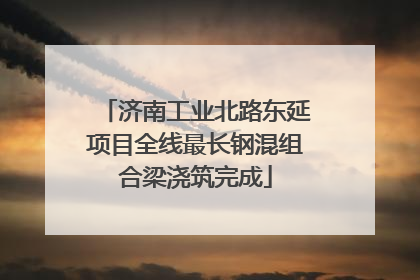 济南工业北路东延项目全线最长钢混组合梁浇筑完成