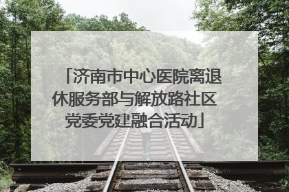 济南市中心医院离退休服务部与解放路社区党委党建融合活动