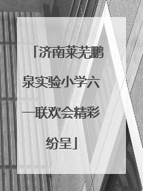 济南莱芜鹏泉实验小学六一联欢会精彩纷呈
