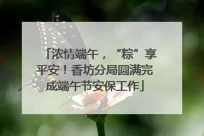 浓情端午，“粽”享平安！香坊分局圆满完成端午节安保工作