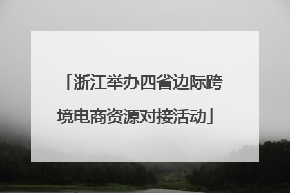 浙江举办四省边际跨境电商资源对接活动