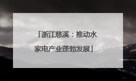 浙江慈溪：推动水家电产业蓬勃发展
