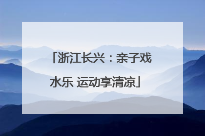 浙江长兴：亲子戏水乐 运动享清凉