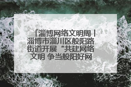 淄博网络文明周丨淄博市淄川区般阳路街道开展“共建网络文明 争当般阳好网民”主题宣讲活动