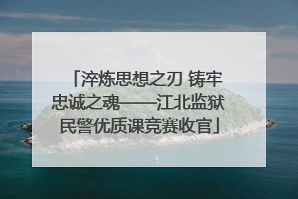 淬炼思想之刃 铸牢忠诚之魂——江北监狱民警优质课竞赛收官
