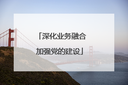 深化业务融合 加强党的建设