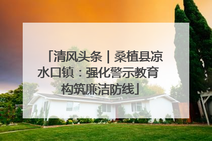 清风头条｜桑植县凉水口镇：强化警示教育 构筑廉洁防线