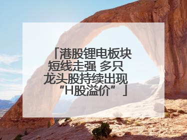 港股锂电板块短线走强 多只龙头股持续出现“H股溢价”
