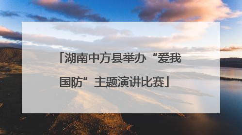 湖南中方县举办“爱我国防”主题演讲比赛