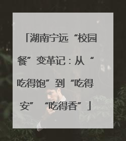 湖南宁远“校园餐”变革记：从“吃得饱”到“吃得安”“吃得香”