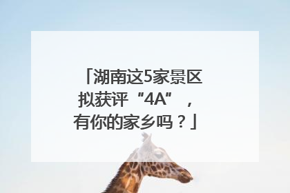 湖南这5家景区拟获评“4A”，有你的家乡吗？