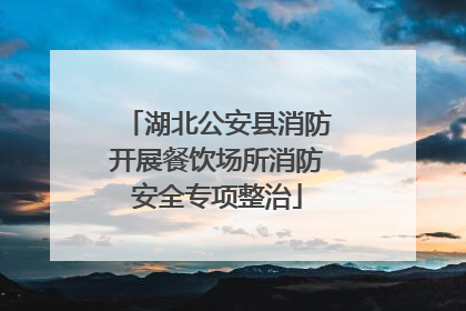 湖北公安县消防开展餐饮场所消防安全专项整治