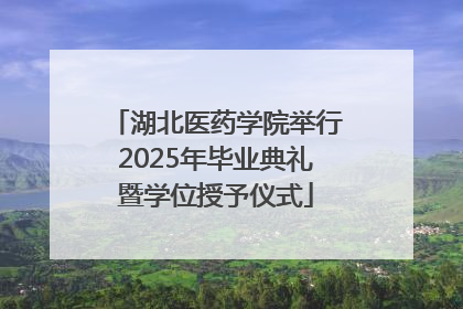 湖北医药学院举行2025年毕业典礼暨学位授予仪式
