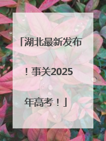 湖北最新发布！事关2025年高考！