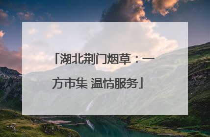 湖北荆门烟草：一方市集 温情服务