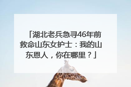 湖北老兵急寻46年前救命山东女护士：我的山东恩人，你在哪里？