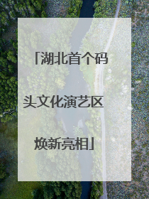 湖北首个码头文化演艺区焕新亮相