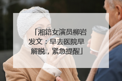 湘籍女演员柳岩发文：早去医院早解脱，紧急提醒