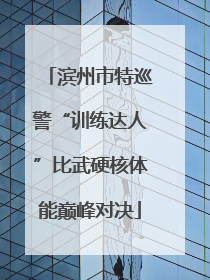 滨州市特巡警“训练达人”比武硬核体能巅峰对决