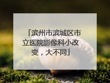 滨州市滨城区市立医院影像科小改变，大不同