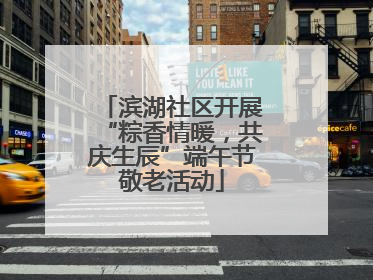 滨湖社区开展“粽香情暖，共庆生辰”端午节敬老活动
