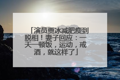 演员贾冰减肥瘦到脱相！妻子回应：一天一顿饭，运动，戒酒，就这样了