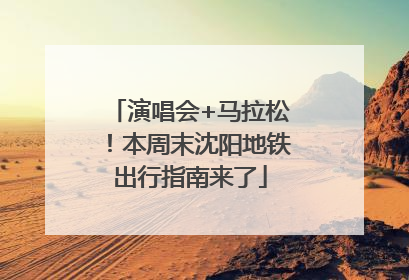 演唱会+马拉松！本周末沈阳地铁出行指南来了