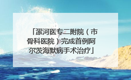 漯河医专二附院（市骨科医院）完成首例阿尔茨海默病手术治疗