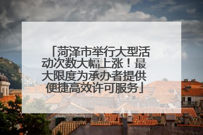 菏泽市举行大型活动次数大幅上涨！最大限度为承办者提供便捷高效许可服务
