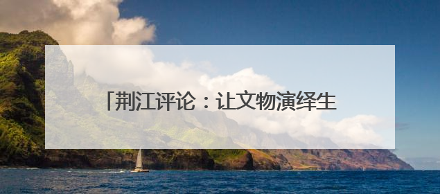 荆江评论：让文物演绎生活美学 从荆州8项大奖看旅游商品3.0时代