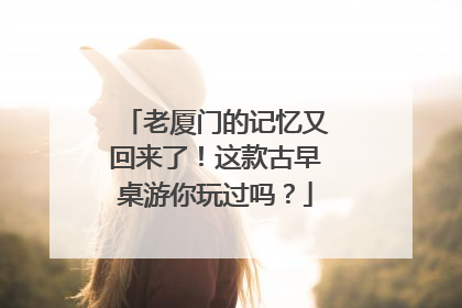老厦门的记忆又回来了！这款古早桌游你玩过吗？