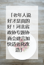 老年人说好才是真的好！河北省政协专题协商会建言加快适老化改造