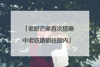 老挝芒果首次搭乘中老铁路销往国内