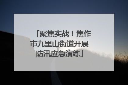 聚焦实战！焦作市九里山街道开展防汛应急演练