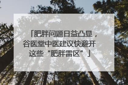 肥胖问题日益凸显，谷医堂中医建议快避开这些“肥胖雷区”