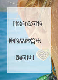能自愈可拉伸的晶体管电路问世