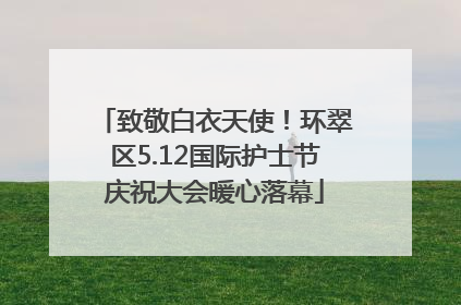 致敬白衣天使！环翠区5.12国际护士节庆祝大会暖心落幕