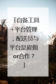自备工具+平台管理，配送员与平台是雇佣or合作？