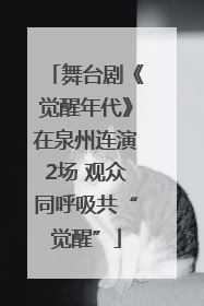 舞台剧《觉醒年代》在泉州连演2场 观众同呼吸共“觉醒”