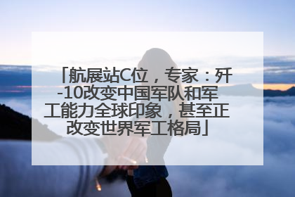 航展站C位，专家：歼-10改变中国军队和军工能力全球印象，甚至正改变世界军工格局