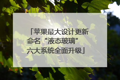 苹果最大设计更新命名“液态玻璃” 六大系统全面升级