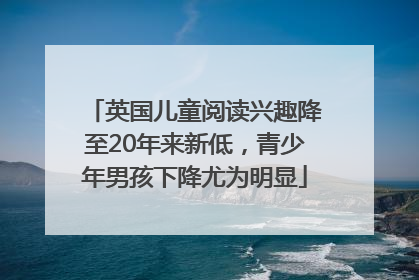 英国儿童阅读兴趣降至20年来新低，青少年男孩下降尤为明显